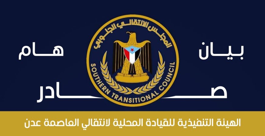 بيان تنديد وتضامن صادر عن الهيئة التنفيذية للقيادة المحلية للمجلس الانتقالي الجنوبي بالعاصمة عدن