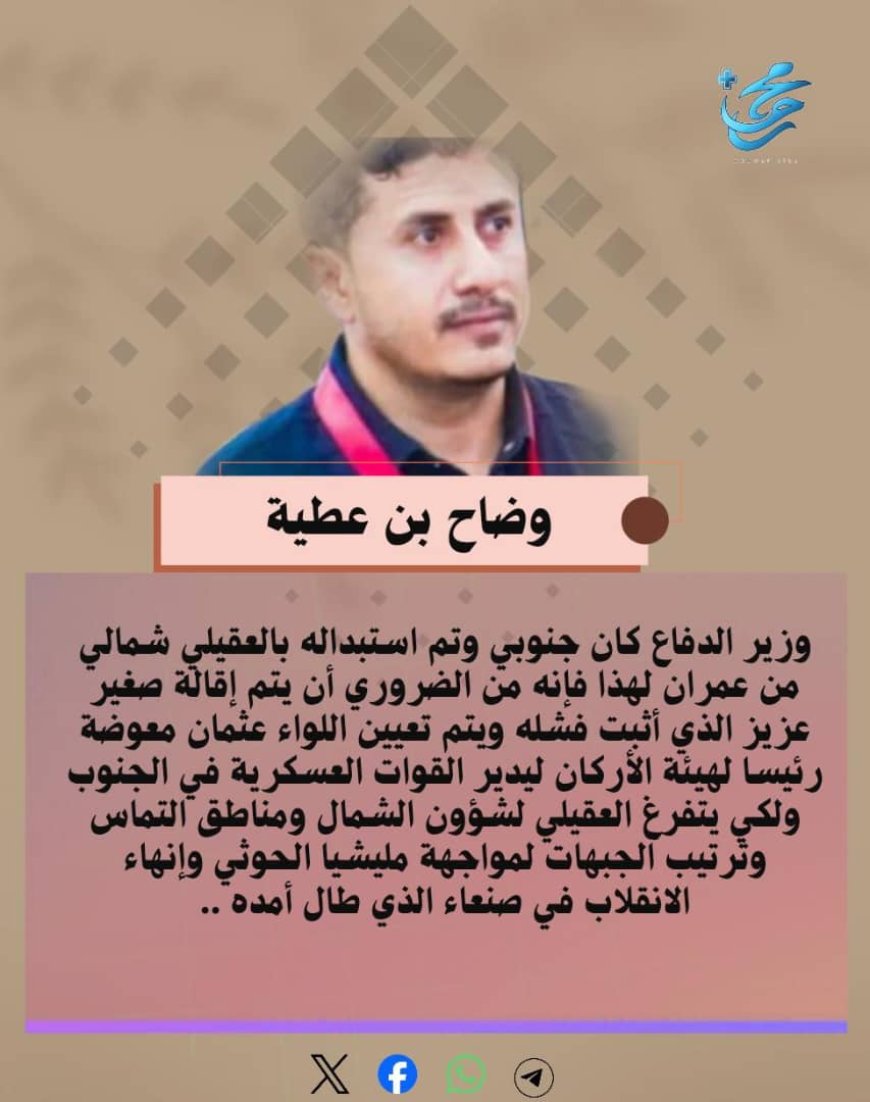 وضاح بن عطية يكتب.. من الضروري إقالة صغير عزيز  وتعيين اللواء عثمان معوضة رئيسا لهيئة الأركان ليدير القوات العسكرية الجنوبية ولكي يتفرغ العقيلي لترتيب لمواجهة مليشيا الحوثي