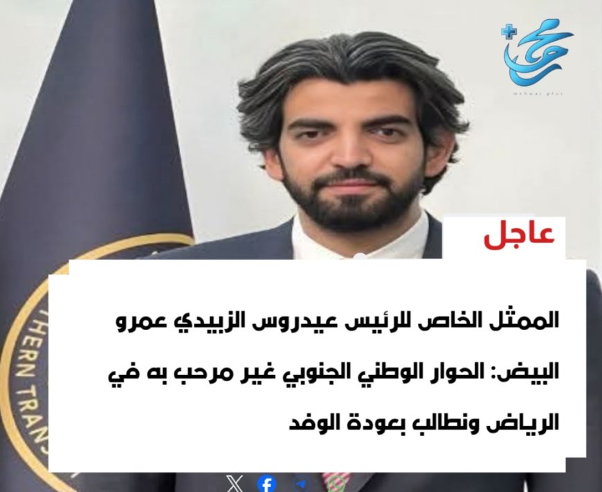عاجل: الممثل الخاص للرئيس عيدروس الزبيدي عمرو البيض: الحوار الوطني الجنوبي غير مرحب به في الرياض ونطالب بعودة الوفد