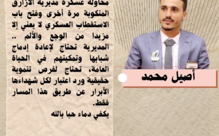 أصيل محمد يكتب.. محاولة عسكرة مديرية الأزارق المنكوبة مرة أخرى وفتح باب الاستقطاب العسكري لا يعني إلا مزيدا من الوجع والألم ..