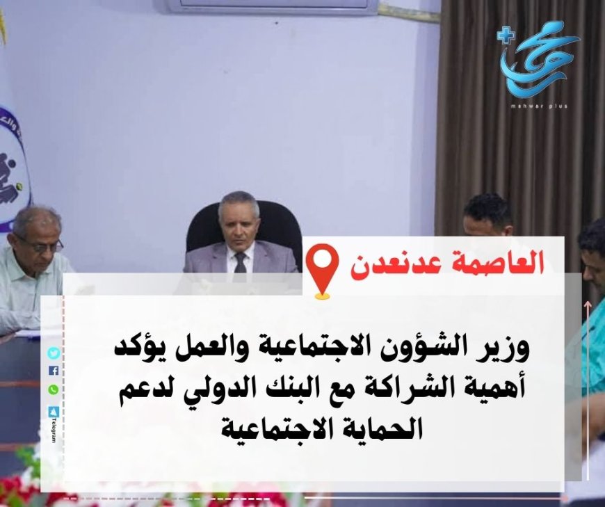 وزير الشؤون الاجتماعية والعمل يؤكد أهمية الشراكة مع البنك الدولي لدعم الحماية الاجتماعية