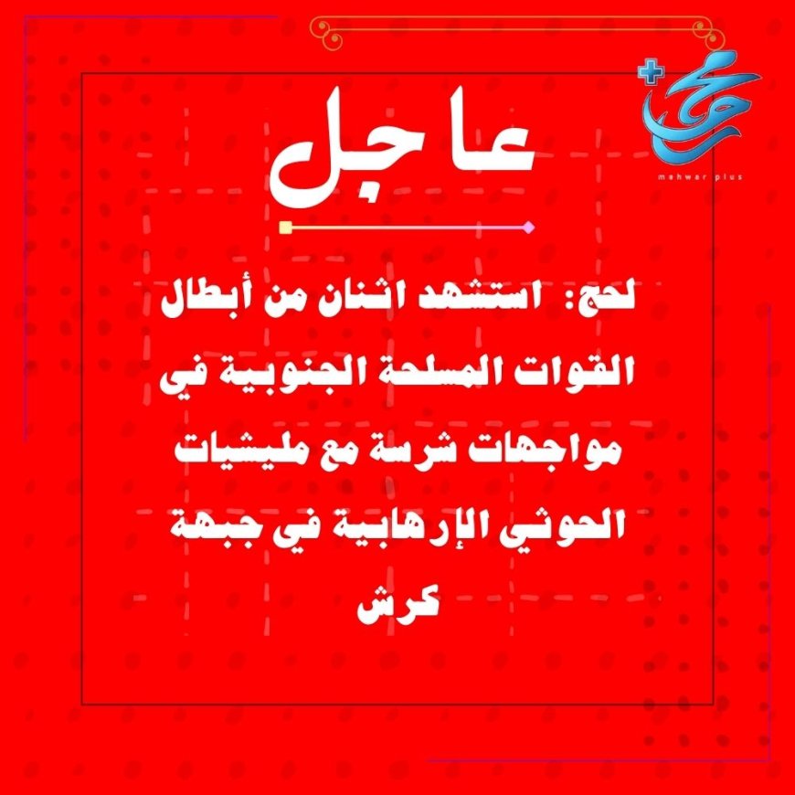عاجل: استشهد اثنان من أبطال القوات المسلحة الجنوبية في مواجهات شرسة مع مليشيات الحوثي الإرهابية في جبهة كرش.. لحج