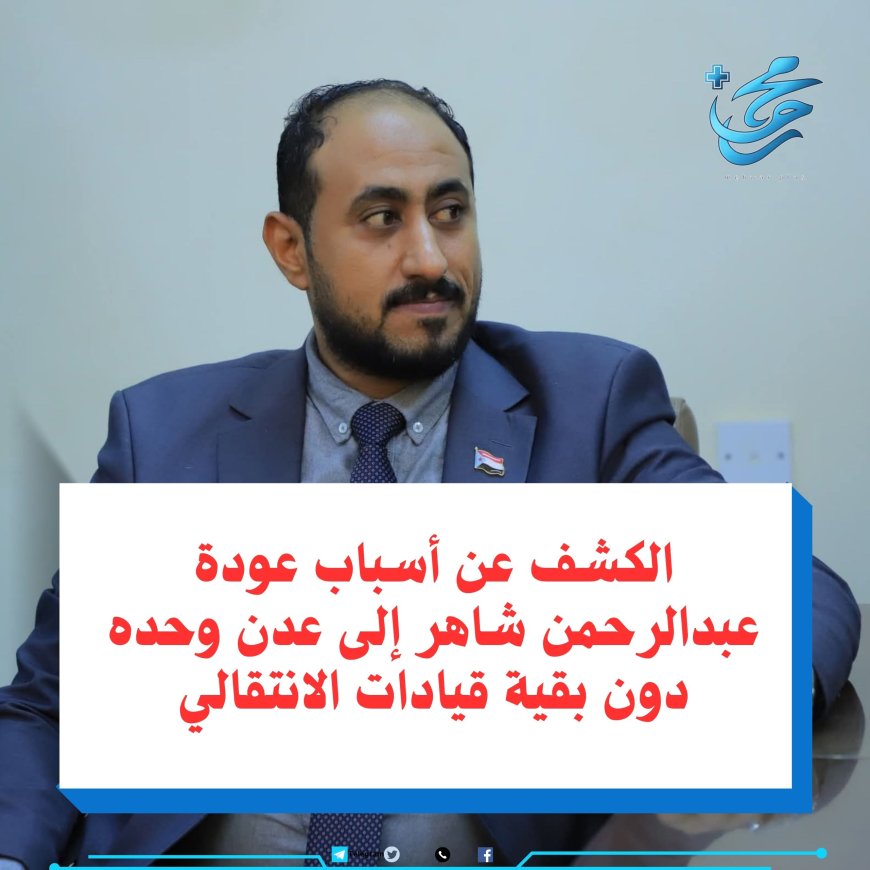 لماذا سمحت السعودية بعودة عبدالرحمن شاهر إلى عدن دون بقية قيادات الانتقالي؟ .. تفاصيل مثيرة